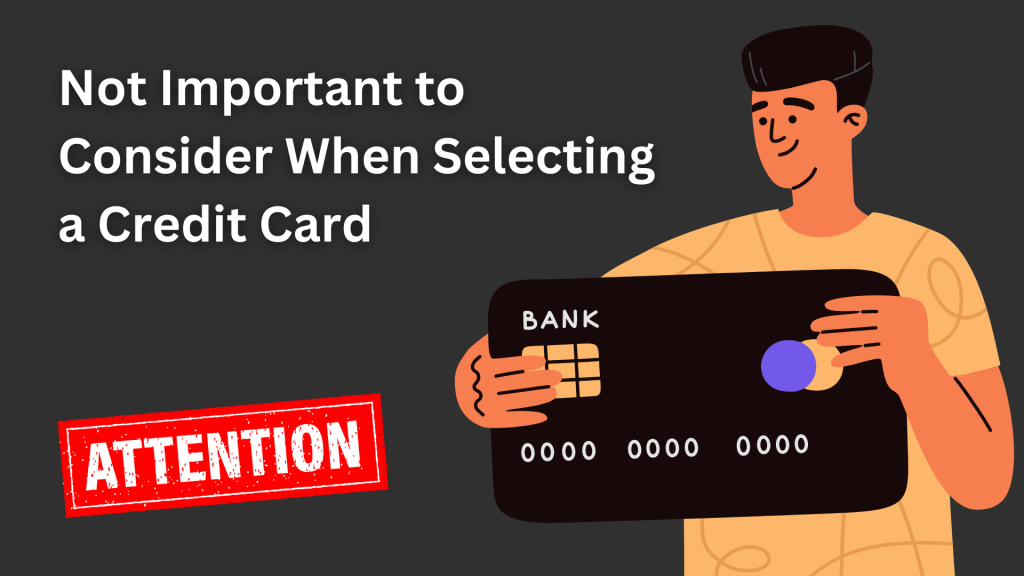 Which of These Items is Not Important to Consider When Selecting a Credit Card?